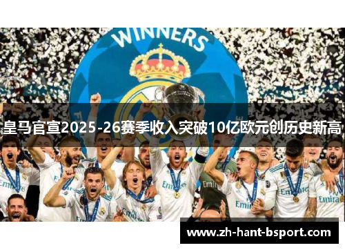 皇马官宣2025-26赛季收入突破10亿欧元创历史新高