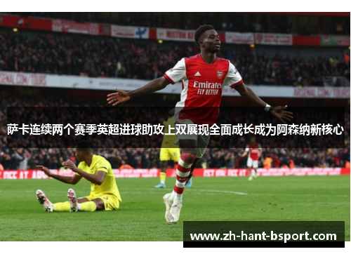 萨卡连续两个赛季英超进球助攻上双展现全面成长成为阿森纳新核心