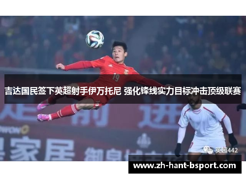 吉达国民签下英超射手伊万托尼 强化锋线实力目标冲击顶级联赛