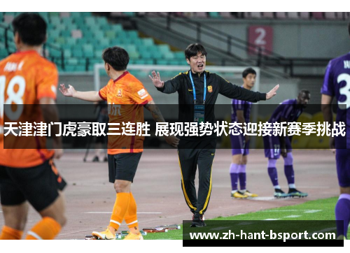 天津津门虎豪取三连胜 展现强势状态迎接新赛季挑战
