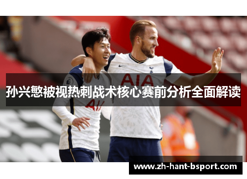 孙兴慜被视热刺战术核心赛前分析全面解读