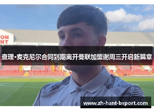 查理·麦克尼尔合同到期离开曼联加盟谢周三开启新篇章 查理·麦克尼尔合同到期离开曼联加盟谢周三开启新篇章