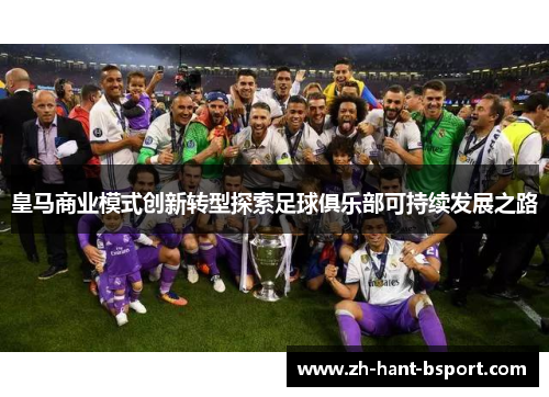 皇马商业模式创新转型探索足球俱乐部可持续发展之路 皇马商业模式创新转型探索足球俱乐部可持续发展之路