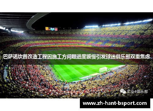 巴萨诺坎普改造工程因施工方问题进度缓慢引发球迷俱乐部双重焦虑 巴萨诺坎普改造工程因施工方问题进度缓慢引发球迷俱乐部双重焦虑