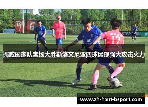 挪威国家队客场大胜斯洛文尼亚四球展现强大攻击火力 挪威国家队客场大胜斯洛文尼亚四球展现强大攻击火力