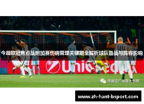 今晨欧冠焦点战附加赛伤病管理关键期全解析球队备战与阵容影响 今晨欧冠焦点战附加赛伤病管理关键期全解析球队备战与阵容影响