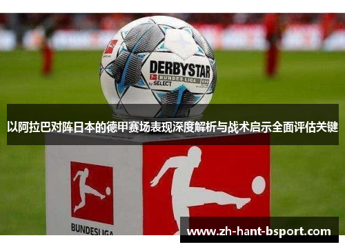 以阿拉巴对阵日本的德甲赛场表现深度解析与战术启示全面评估关键 以阿拉巴对阵日本的德甲赛场表现深度解析与战术启示全面评估关键