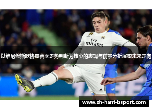 以维尼修斯欧协联赛季走势判断为核心的表现与前景分析展望未来走向