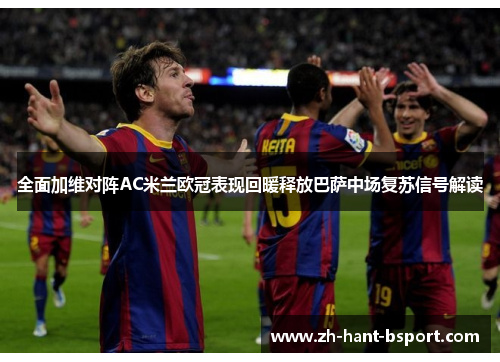 全面加维对阵AC米兰欧冠表现回暖释放巴萨中场复苏信号解读 全面加维对阵AC米兰欧冠表现回暖释放巴萨中场复苏信号解读