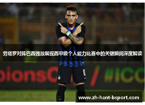 劳塔罗对阵巴西强敌展现西甲级个人能力比赛中的关键瞬间深度解读
