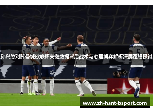 孙兴慜对阵曼城欧联杯关键数据背后战术与心理博弈解析深层逻辑探讨