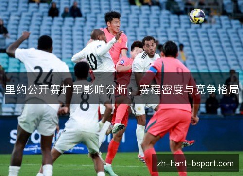 里约公开赛扩军影响分析，赛程密度与竞争格局
